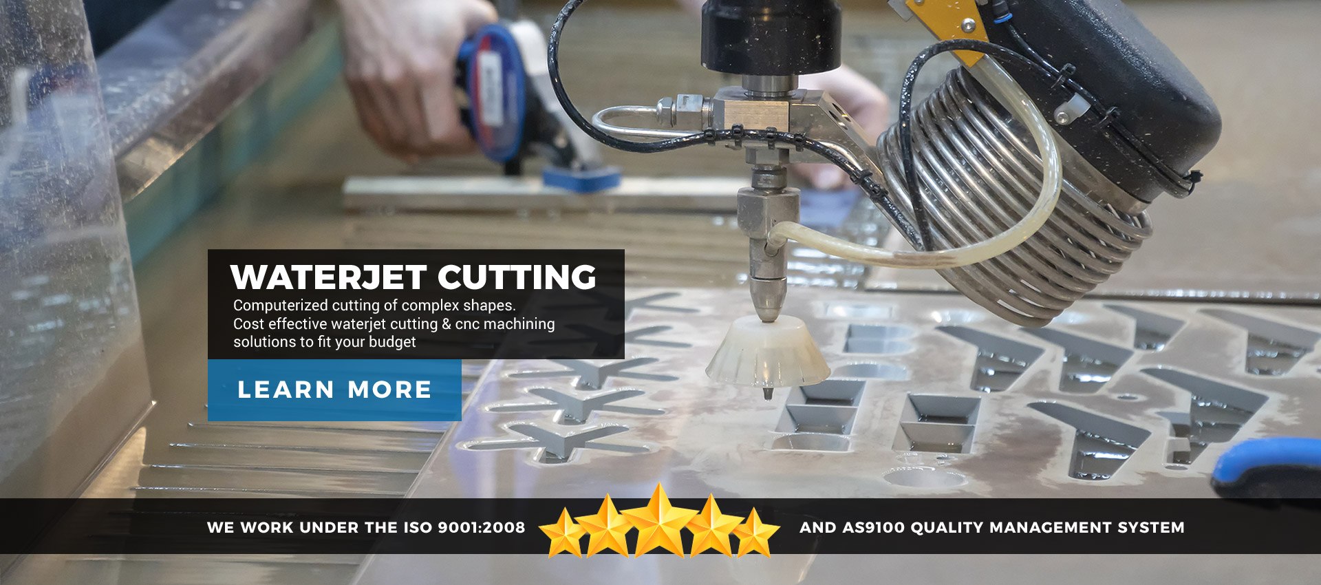 Waterjet Cutting: Computerized cutting of complex shapes. Cost effective waterjet cutting & CNC machining solutions to fit your budget. We work under the ISO 9001:2008 and AS9100 quality management system.